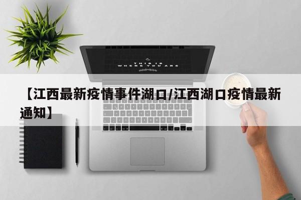 【江西最新疫情事件湖口／江西湖口疫情最新通知】