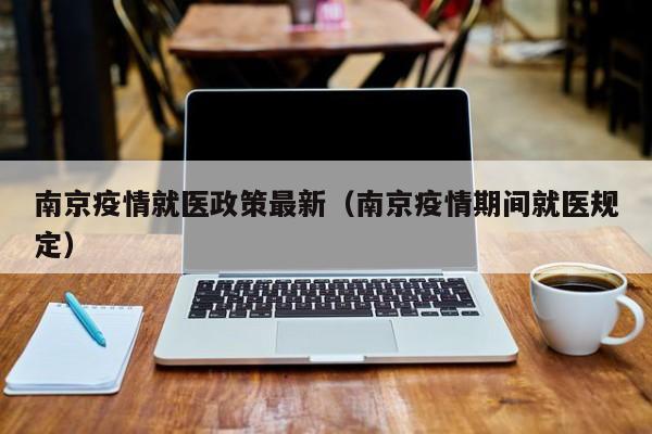 南京疫情就医政策最新（南京疫情期间就医规定）