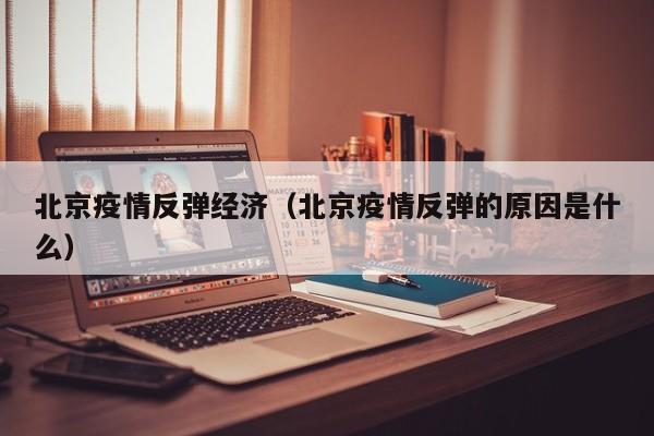 北京疫情反弹经济（北京疫情反弹的原因是什么）