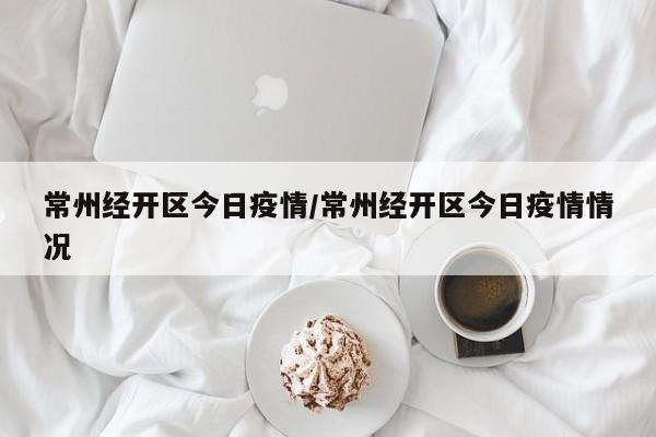 常州经开区今日疫情／常州经开区今日疫情情况