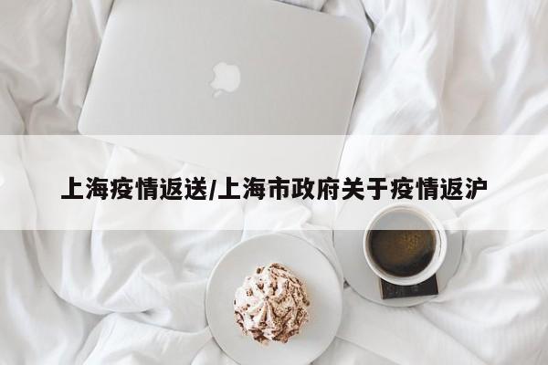 上海疫情返送／上海市政府关于疫情返沪