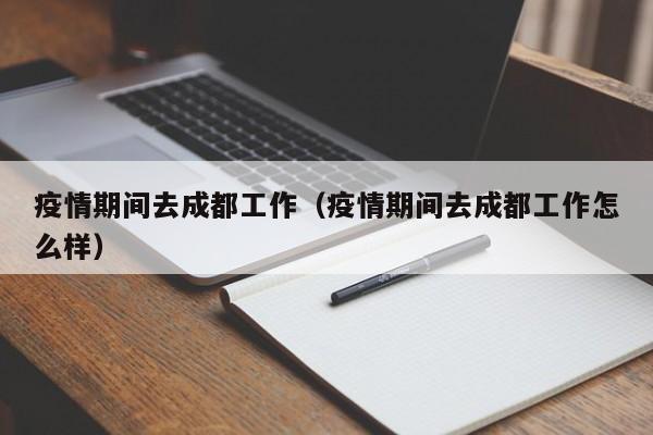 疫情期间去成都工作（疫情期间去成都工作怎么样）