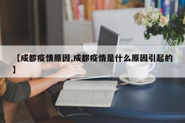 【成都疫情原因,成都疫情是什么原因引起的】