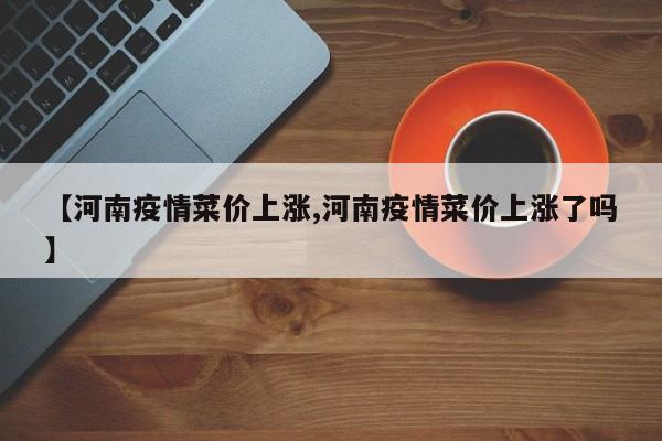 【河南疫情菜价上涨,河南疫情菜价上涨了吗】