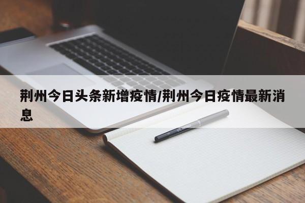 荆州今日头条新增疫情／荆州今日疫情最新消息