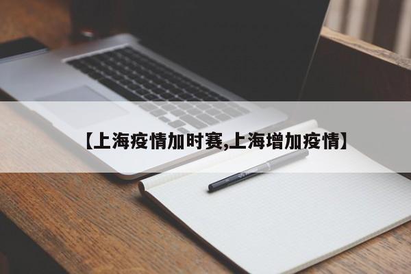 【上海疫情加时赛,上海增加疫情】