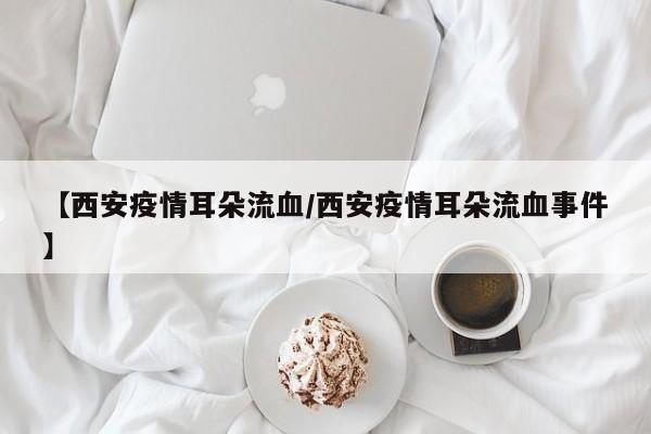【西安疫情耳朵流血／西安疫情耳朵流血事件】