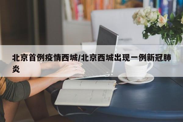 北京首例疫情西城／北京西城出现一例新冠肺炎