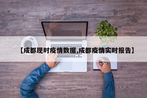 【成都现时疫情数据,成都疫情实时报告】