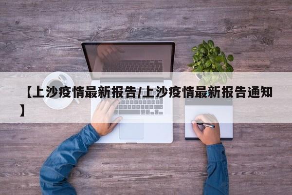 【上沙疫情最新报告／上沙疫情最新报告通知】