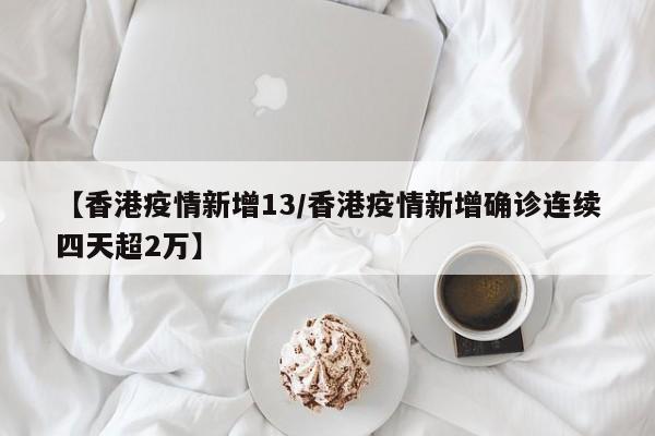 【香港疫情新增13／香港疫情新增确诊连续四天超2万】