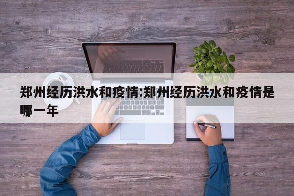 郑州经历洪水和疫情：郑州经历洪水和疫情是哪一年
