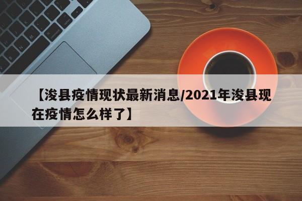 【浚县疫情现状最新消息／2021年浚县现在疫情怎么样了】