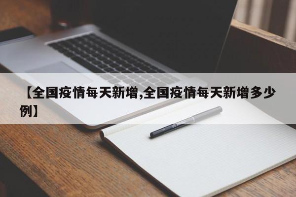 【全国疫情每天新增,全国疫情每天新增多少例】