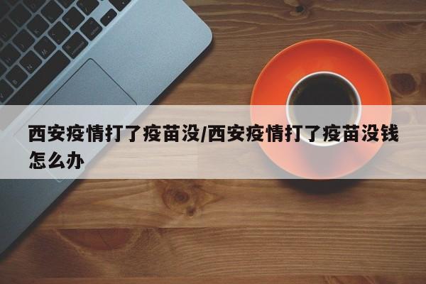 西安疫情打了疫苗没／西安疫情打了疫苗没钱怎么办