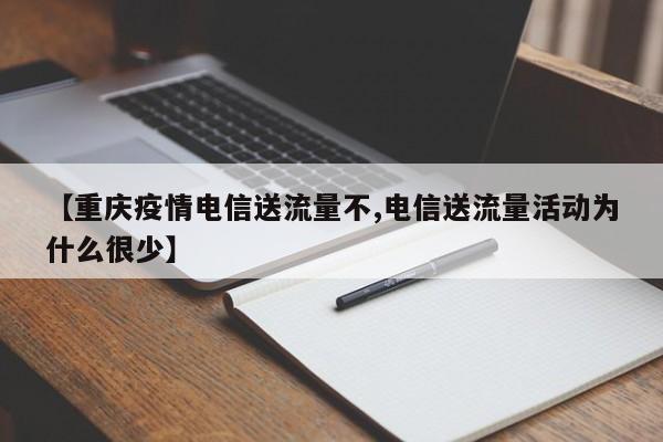 【重庆疫情电信送流量不,电信送流量活动为什么很少】