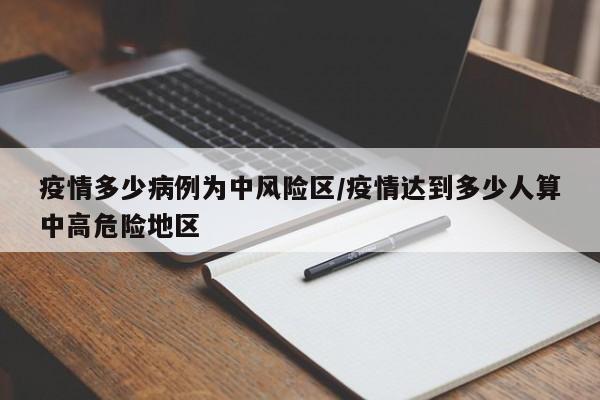 疫情多少病例为中风险区／疫情达到多少人算中高危险地区