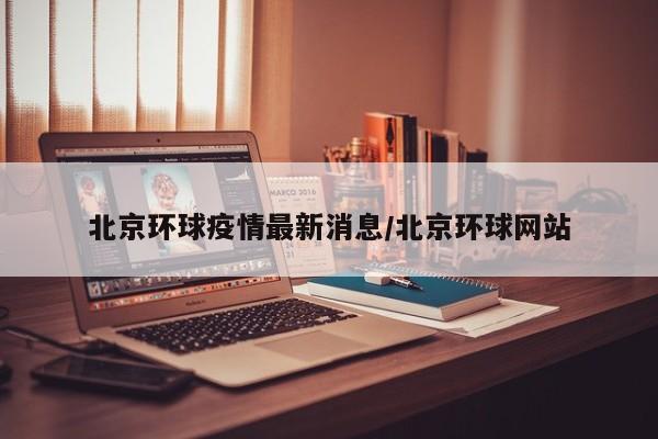 北京环球疫情最新消息／北京环球网站