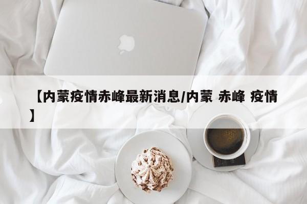 【内蒙疫情赤峰最新消息／内蒙 赤峰 疫情】