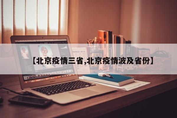 【北京疫情三省,北京疫情波及省份】