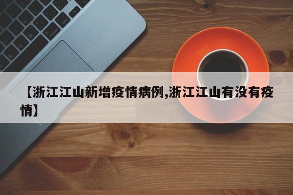 【浙江江山新增疫情病例,浙江江山有没有疫情】