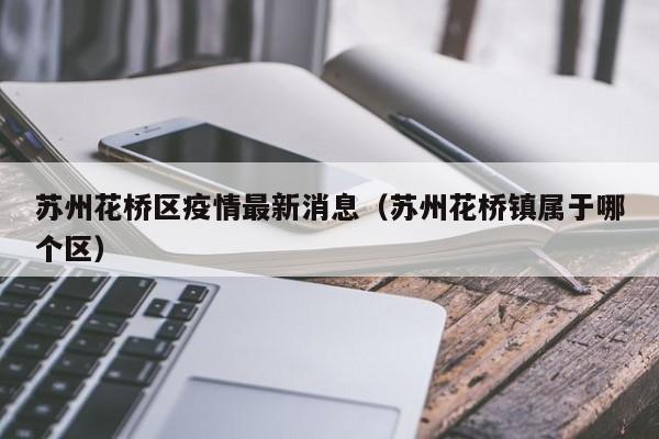 苏州花桥区疫情最新消息（苏州花桥镇属于哪个区）