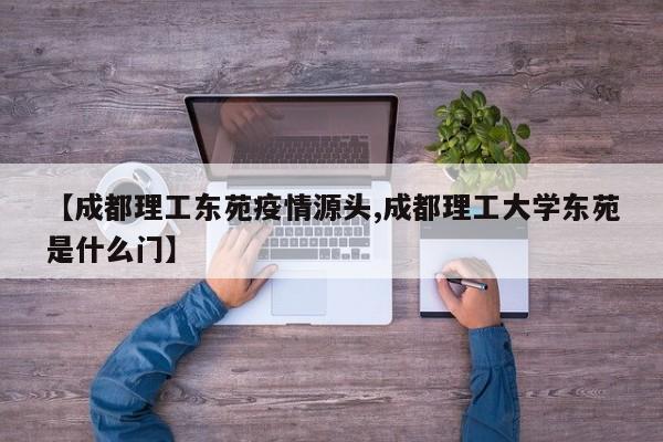 【成都理工东苑疫情源头,成都理工大学东苑是什么门】