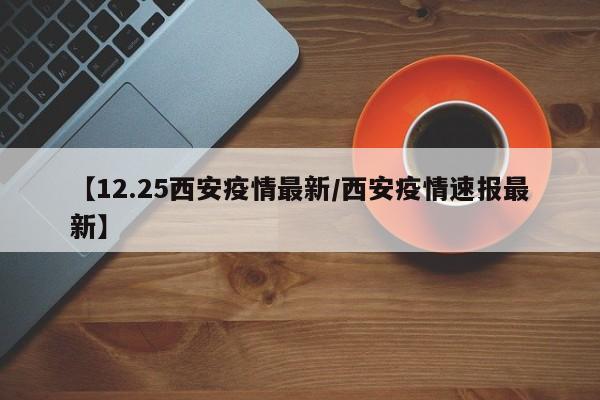 【12.25西安疫情最新／西安疫情速报最新】