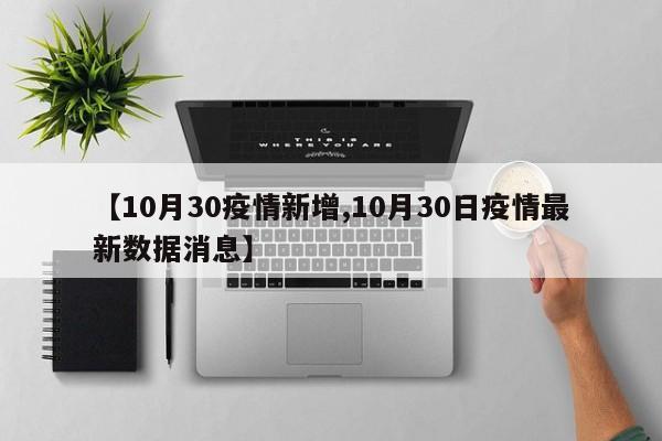 【10月30疫情新增,10月30日疫情最新数据消息】