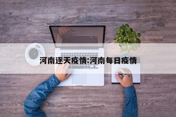 河南逐天疫情：河南每日疫情