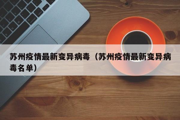 苏州疫情最新变异病毒（苏州疫情最新变异病毒名单）