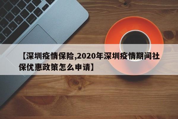 【深圳疫情保险,2020年深圳疫情期间社保优惠政策怎么申请】