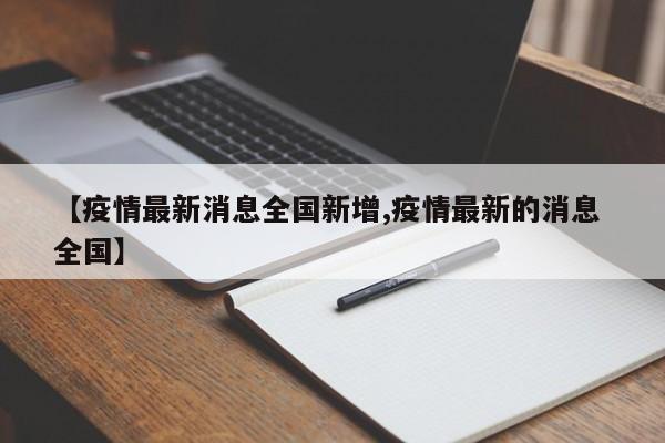 【疫情最新消息全国新增,疫情最新的消息 全国】