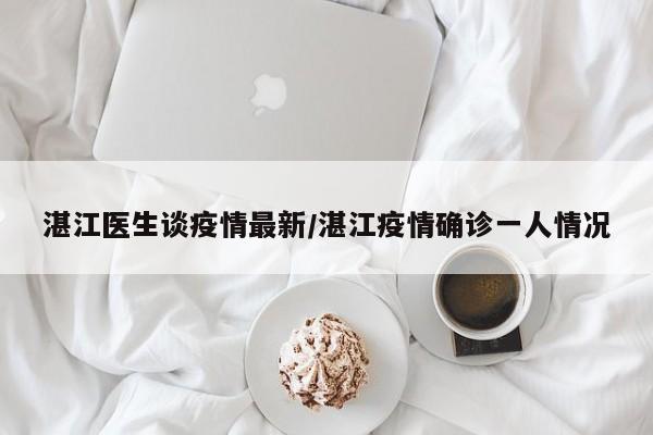 湛江医生谈疫情最新／湛江疫情确诊一人情况