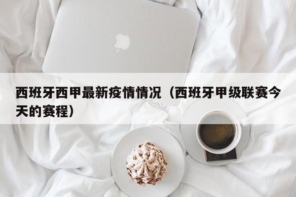 西班牙西甲最新疫情情况（西班牙甲级联赛今天的赛程）