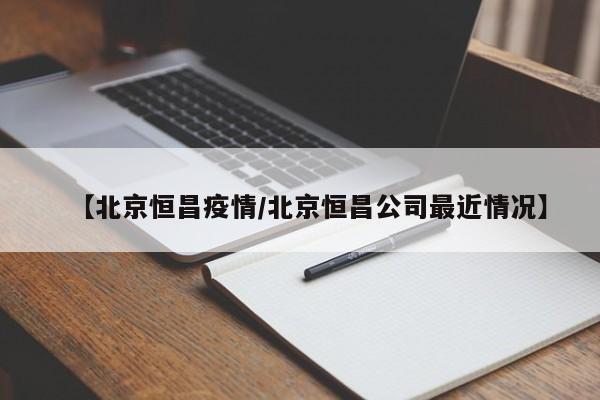 【北京恒昌疫情／北京恒昌公司最近情况】