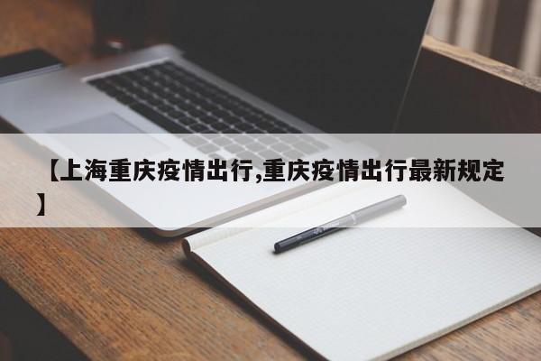 【上海重庆疫情出行,重庆疫情出行最新规定】