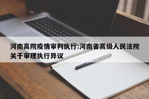 河南高院疫情审判执行：河南省高级人民法院关于审理执行异议