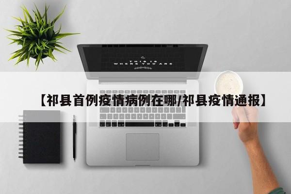 【祁县首例疫情病例在哪／祁县疫情通报】