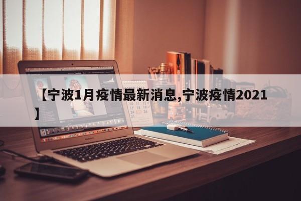 【宁波1月疫情最新消息,宁波疫情2021】