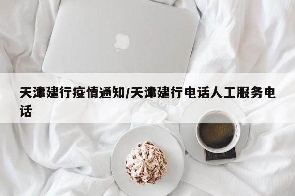 天津建行疫情通知／天津建行电话人工服务电话