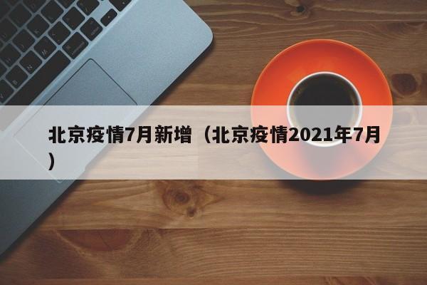 北京疫情7月新增（北京疫情2021年7月）