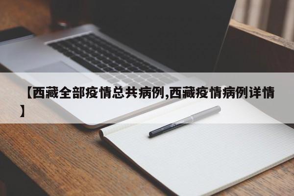 【西藏全部疫情总共病例,西藏疫情病例详情】