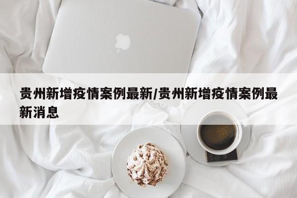 贵州新增疫情案例最新／贵州新增疫情案例最新消息