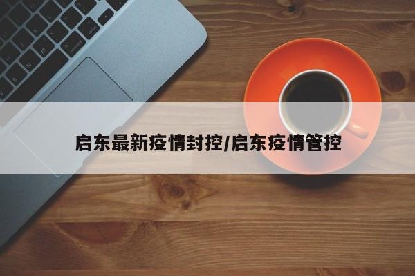 启东最新疫情封控／启东疫情管控