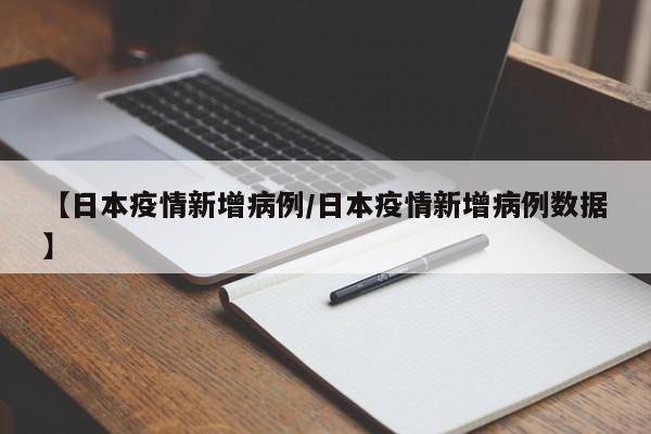 【日本疫情新增病例／日本疫情新增病例数据】