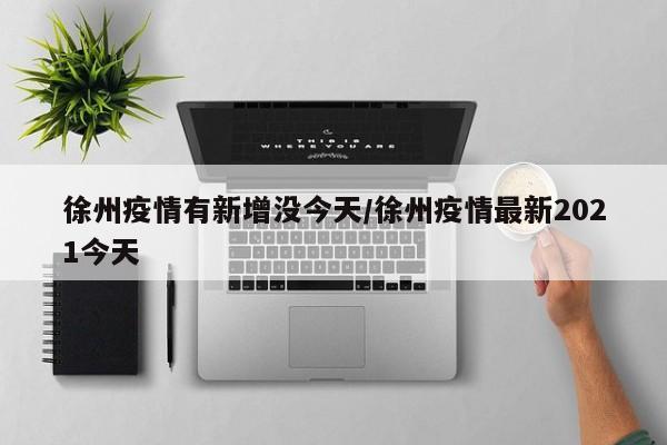 徐州疫情有新增没今天／徐州疫情最新2021今天
