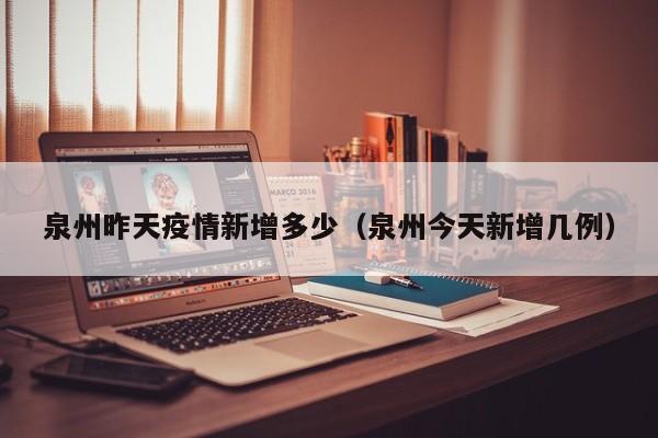 泉州昨天疫情新增多少（泉州今天新增几例）
