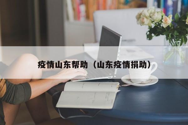 疫情山东帮助（山东疫情捐助）