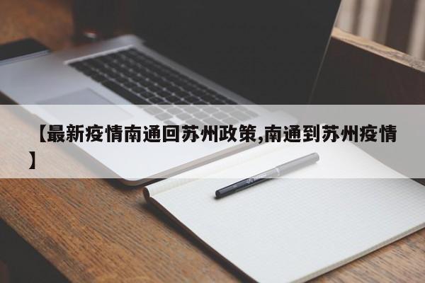 【最新疫情南通回苏州政策,南通到苏州疫情】
